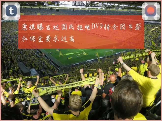 意媒曝吉达国民拒绝DV9转会因年薪和佣金要求过高