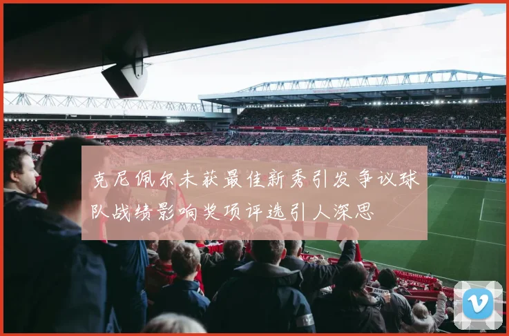 克尼佩尔未获最佳新秀引发争议球队战绩影响奖项评选引人深思